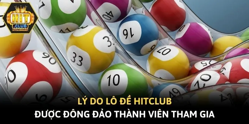 Lý do lô đề Hitclub được đông đảo thành viên tham gia